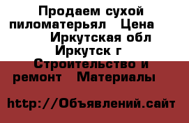 Продаем сухой пиломатерьял › Цена ­ 4 500 - Иркутская обл., Иркутск г. Строительство и ремонт » Материалы   